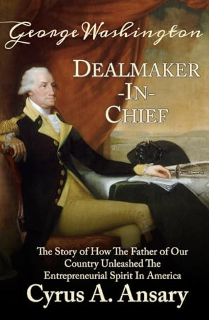 George Washington Dealmaker-In-Chief: The Story of How the Father of our Country Unleashed The Entrepreneurial Spirit in America