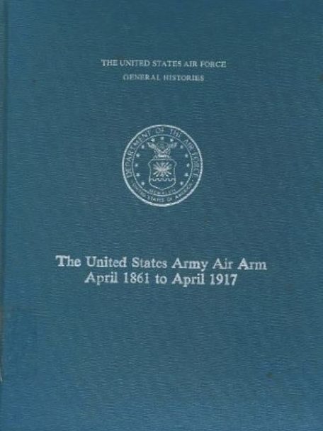 Image for The United States Army Air Arm: April 1861 to April 1917 The United States Army Air Arm: April 1861 to April 1917