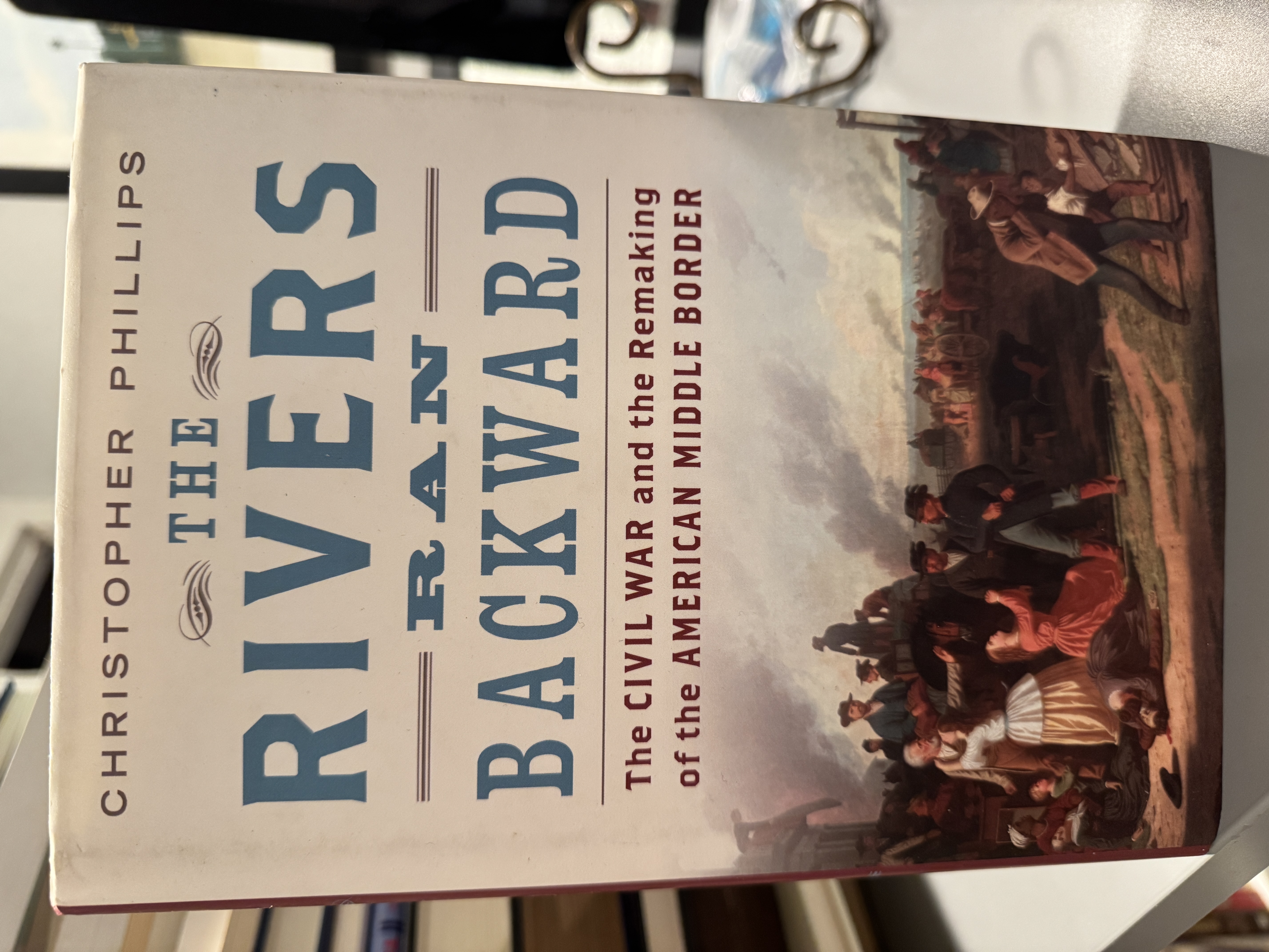 The Rivers Ran Backward - The Civil War and the Remaking of the American Middle Border