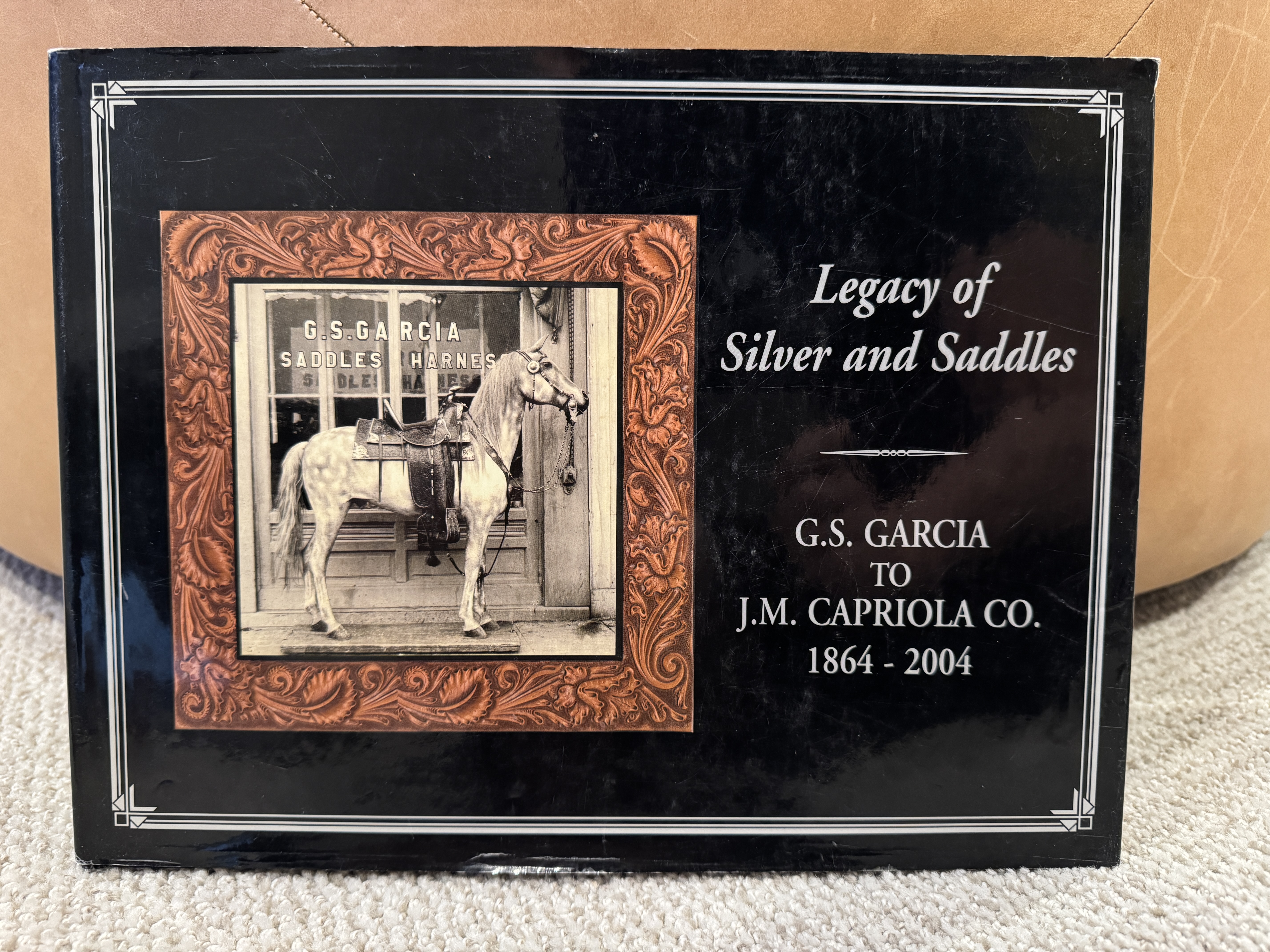 Legacy of Silver and Saddles: G.S. Garcia To J.M. Capriola Co. 1864-2004