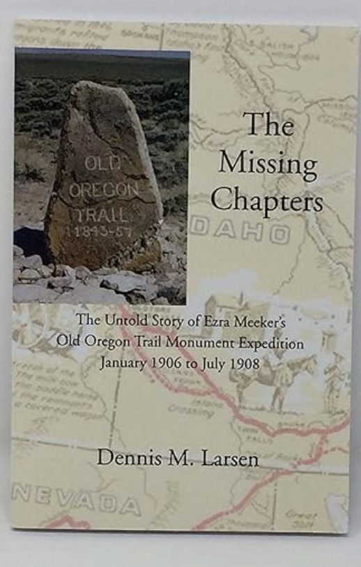 The Missing Chapters: The Untold Story of Ezra Meeker's Old Oregon Trail Monument Expedition January 1906 to July 1908
