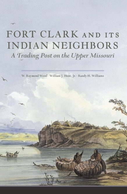 Fort Clark And Its Indian Neighbors A Trading Post on the Upper Missouri